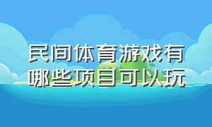 民间体育游戏有哪些项目可以玩