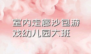 室内走廊沙包游戏幼儿园大班