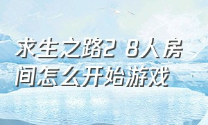 求生之路2 8人房间怎么开始游戏（求生之路2怎么设置8个人的房间）