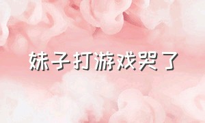 妹子打游戏哭了