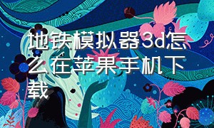 地铁模拟器3d怎么在苹果手机下载