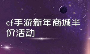 cf手游新年商城半价活动