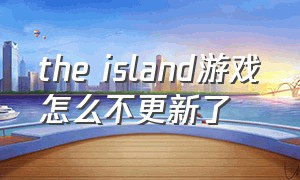 the island游戏怎么不更新了