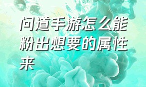 问道手游怎么能粉出想要的属性来