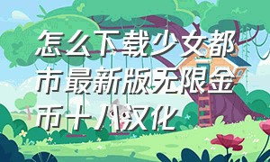 怎么下载少女都市最新版无限金币十八汉化