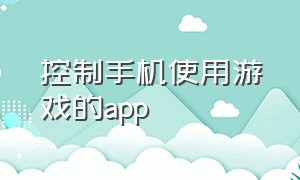 控制手机使用游戏的app