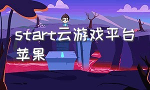 start云游戏平台苹果（start云游戏苹果怎么下载）