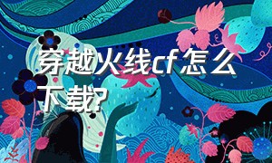 穿越火线cf怎么下载?