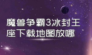 魔兽争霸3冰封王座下载地图放哪