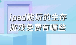 ipad能玩的生存游戏免费有哪些（苹果ipad免费又好玩的生存游戏）