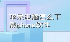 苹果电脑怎么下载iphone软件