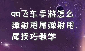 qq飞车手游怎么弹射甩尾弹射甩尾技巧教学