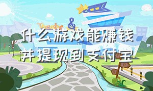 什么游戏能赚钱并提现到支付宝