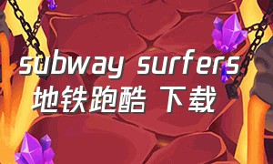 subway surfers 地铁跑酷 下载