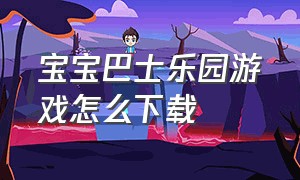 宝宝巴士乐园游戏怎么下载