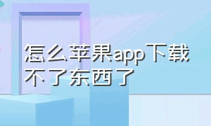 怎么苹果app下载不了东西了