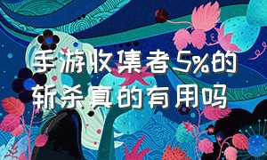 手游收集者5%的斩杀真的有用吗