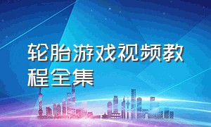 轮胎游戏视频教程全集