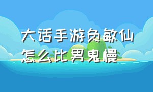 大话手游负敏仙怎么比男鬼慢