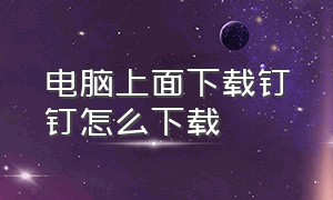 电脑上面下载钉钉怎么下载