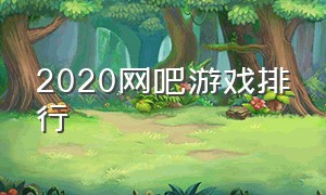 2020网吧游戏排行