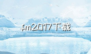 fm2017下载（fmm2017下载）