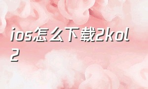 ios怎么下载2kol2