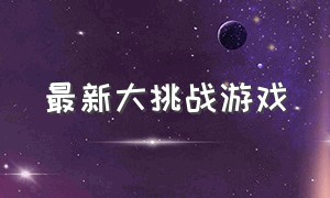 最新大挑战游戏