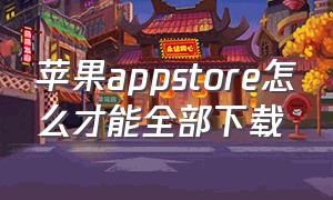 苹果appstore怎么才能全部下载