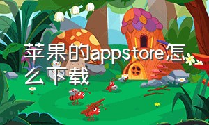 苹果的appstore怎么下载（苹果的appstore无法连接怎么办）