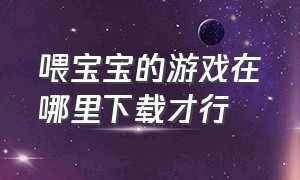 喂宝宝的游戏在哪里下载才行