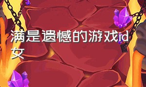 满是遗憾的游戏id女（遗憾的游戏id二个字情侣）