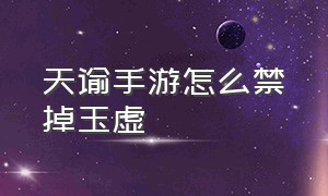 天谕手游怎么禁掉玉虚（天谕手游玉虚派系和天赋选择）