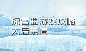 深宫曲游戏攻略太后亲信（深宫曲游戏攻略太后问话）