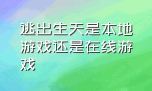 逃出生天是本地游戏还是在线游戏