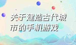 关于建造古代城市的手机游戏