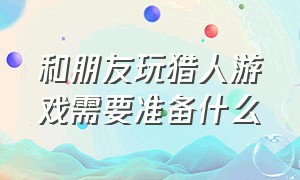 和朋友玩猎人游戏需要准备什么