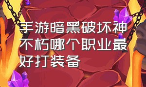 手游暗黑破坏神不朽哪个职业最好打装备（黑暗破坏神不朽手游职业推荐）