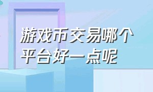 游戏币交易哪个平台好一点呢