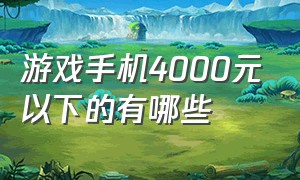 游戏手机4000元以下的有哪些