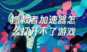 拯救者加速器怎么打开不了游戏