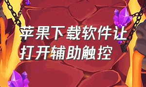 苹果下载软件让打开辅助触控（苹果下载要通过辅助触控怎么关闭）