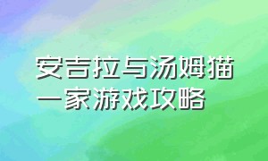 安吉拉与汤姆猫一家游戏攻略