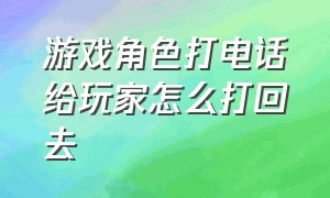 游戏角色打电话给玩家怎么打回去