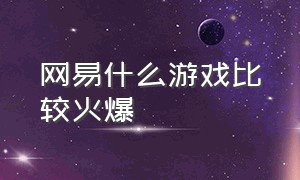 网易什么游戏比较火爆