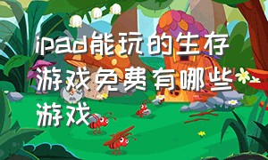 ipad能玩的生存游戏免费有哪些游戏