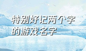 特别好记两个字的游戏名字