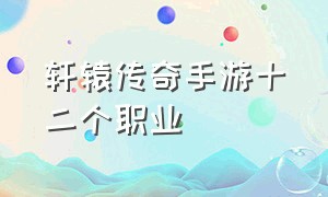 轩辕传奇手游十二个职业