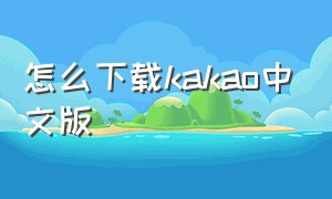 怎么下载kakao中文版