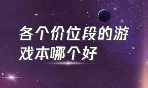 各个价位段的游戏本哪个好（价格合适的游戏本）